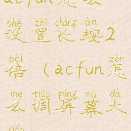 acfun怎么设置长按2倍(acfun怎么调屏幕大小)