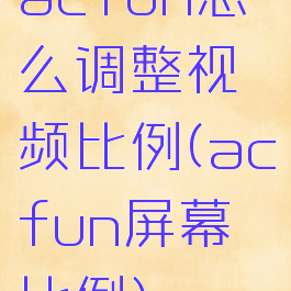 acfun怎么调整视频比例(acfun屏幕比例)