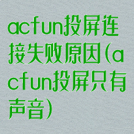 acfun投屏连接失败原因(acfun投屏只有声音)