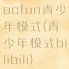 acfun青少年模式(青少年模式bilibili)