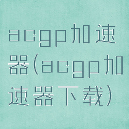 acgp加速器(acgp加速器下载)