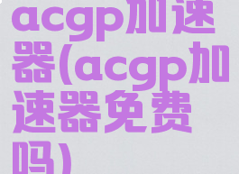 acgp加速器(acgp加速器免费吗)