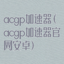 acgp加速器(acgp加速器官网安卓)