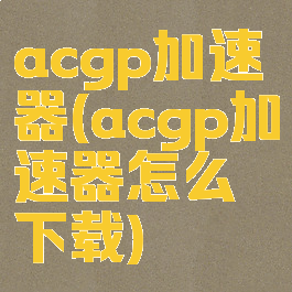 acgp加速器(acgp加速器怎么下载)