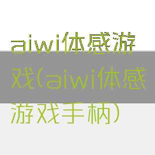 aiwi体感游戏(aiwi体感游戏手柄)