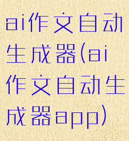 ai作文自动生成器(ai作文自动生成器app)