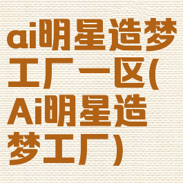 ai明星造梦工厂一区(Ai明星造梦工厂)