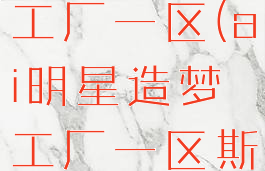 ai明星造梦工厂一区(ai明星造梦工厂一区斯嘉丽)