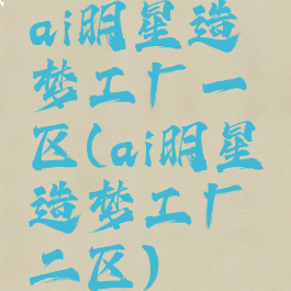 ai明星造梦工厂一区(ai明星造梦工厂二区)