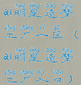 ai明星造梦工厂一区(ai明星造梦工厂入口)