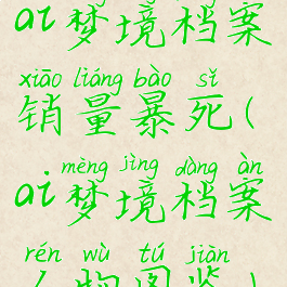 ai梦境档案销量暴死(ai梦境档案人物图鉴)