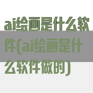 ai绘画是什么软件(ai绘画是什么软件做的)