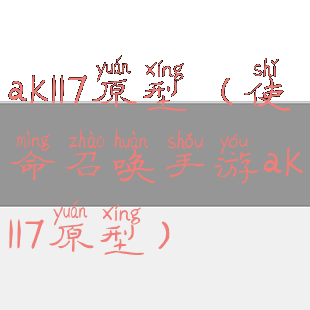 ak117原型(使命召唤手游ak117原型)