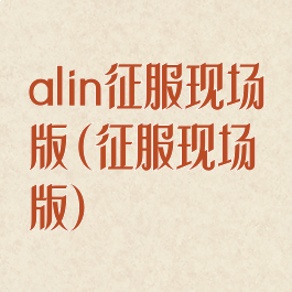 alin征服现场版(征服现场版)