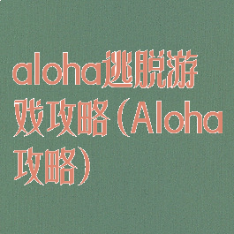 aloha逃脱游戏攻略(Aloha攻略)