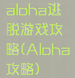 aloha逃脱游戏攻略(Aloha攻略)