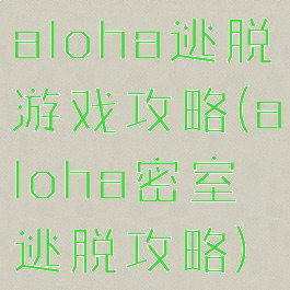 aloha逃脱游戏攻略(aloha密室逃脱攻略)
