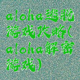 aloha逃脱游戏攻略(aloha解密游戏)