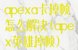 apexa卡掉帧怎么解决(apex英雄掉帧)
