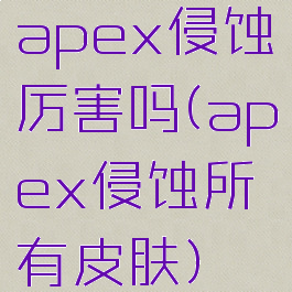 apex侵蚀厉害吗(apex侵蚀所有皮肤)