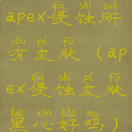apex侵蚀所有皮肤(apex侵蚀皮肤黑心好吗)