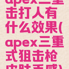 apex三重击打人有什么效果(apex三重式狙击枪皮肤手感)