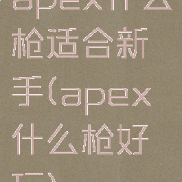 apex什么枪适合新手(apex什么枪好玩)
