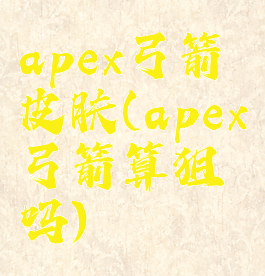 apex弓箭皮肤(apex弓箭算狙吗)