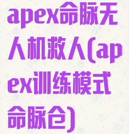 apex命脉无人机救人(apex训练模式命脉仓)