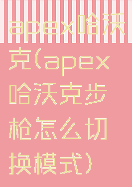 apex哈沃克(apex哈沃克步枪怎么切换模式)