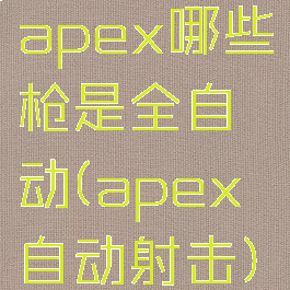 apex哪些枪是全自动(apex自动射击)