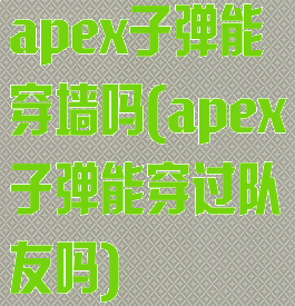 apex子弹能穿墙吗(apex子弹能穿过队友吗)