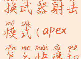 apex怎么切换武器射击模式(apex怎么快速切换武器)