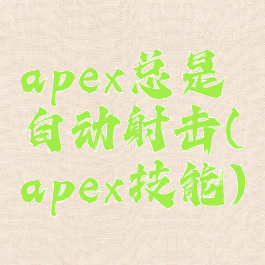 apex总是自动射击(apex技能)