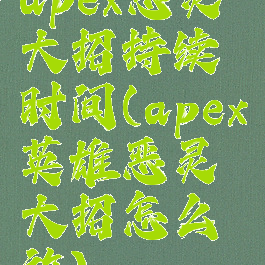 apex恶灵大招持续时间(apex英雄恶灵大招怎么放)