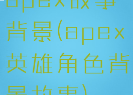apex故事背景(apex英雄角色背景故事)