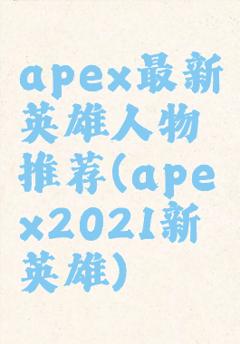 apex最新英雄人物推荐(apex2021新英雄)
