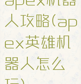 apex机器人攻略(apex英雄机器人怎么玩)
