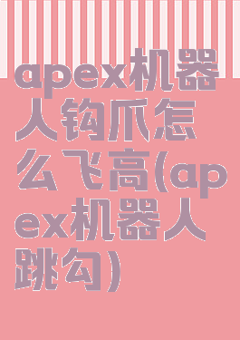 apex机器人钩爪怎么飞高(apex机器人跳勾)