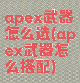 apex武器怎么选(apex武器怎么搭配)