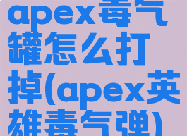 apex毒气罐怎么打掉(apex英雄毒气弹)