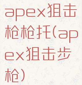 apex狙击枪枪托(apex狙击步枪)