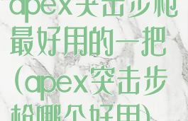 apex突击步枪最好用的一把(apex突击步枪哪个好用)