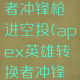 apex转换者冲锋枪进空投(apex英雄转换者冲锋枪皮肤)