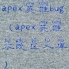 apex英雄bug(apex英雄不改区入库)