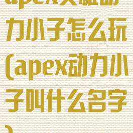 apex英雄动力小子怎么玩(apex动力小子叫什么名字)