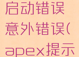 apex英雄启动错误意外错误(apex提示启动错误)