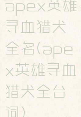 apex英雄寻血猎犬全名(apex英雄寻血猎犬全台词)