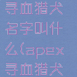 apex英雄寻血猎犬名字叫什么(apex寻血猎犬原名)