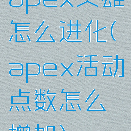 apex英雄怎么进化(apex活动点数怎么增加)
